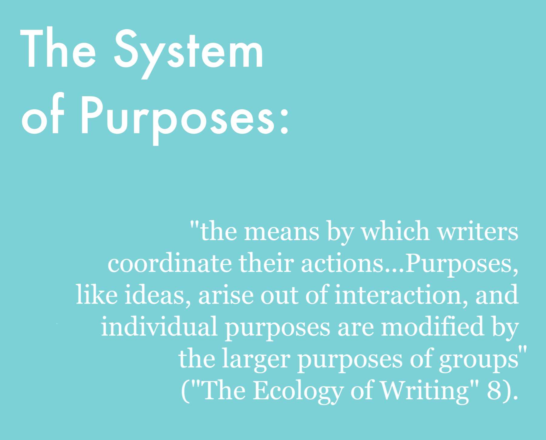 The system of purposes is defined as 'the means by which writers coordinate their actions...purposes, like ideas, arise out of interaction, and individual purposes are modifed by the larger purposes of groups' ('The Ecology of Writing' 8).